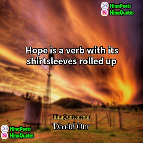 David Orr Quotes | Hope is a verb with its shirtsleeves